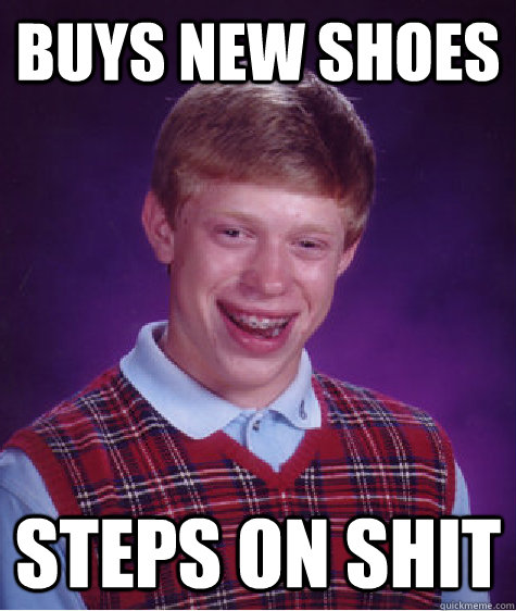 buys new shoes steps on shit  Bad Luck Brian