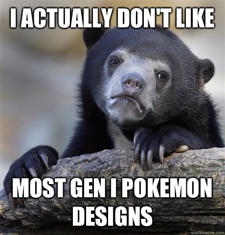 I actually don't like Most Gen I Pokemon designs  Confession Bear