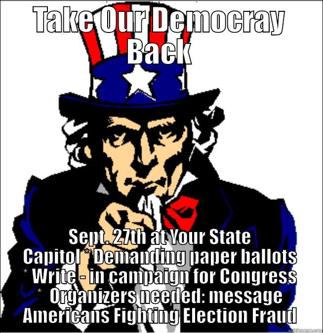 Occupy the States - TAKE OUR DEMOCRAY BACK SEPT. 27TH AT YOUR STATE CAPITOL * DEMANDING PAPER BALLOTS * WRITE - IN CAMPAIGN FOR CONGRESS *  ORGANIZERS NEEDED: MESSAGE AMERICANS FIGHTING ELECTION FRAUD Misc