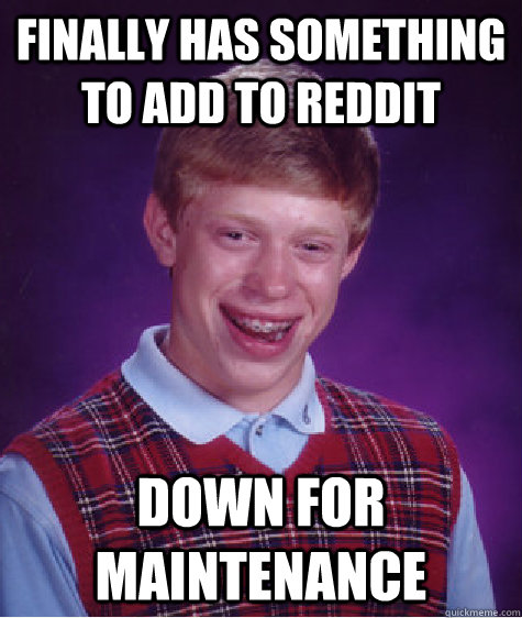 Finally has something to add to reddit Down for maintenance   Bad Luck Brian