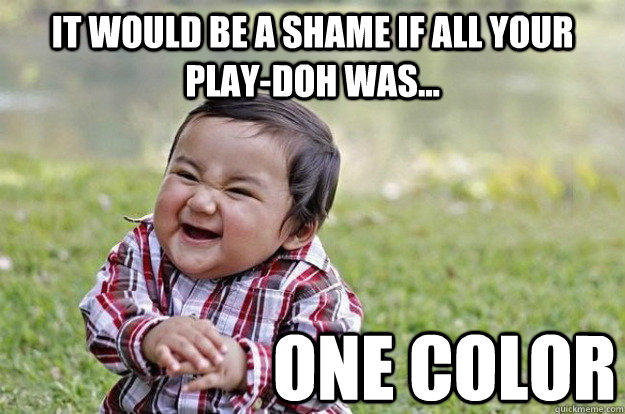it would be a shame if all your play-doh was... one color  