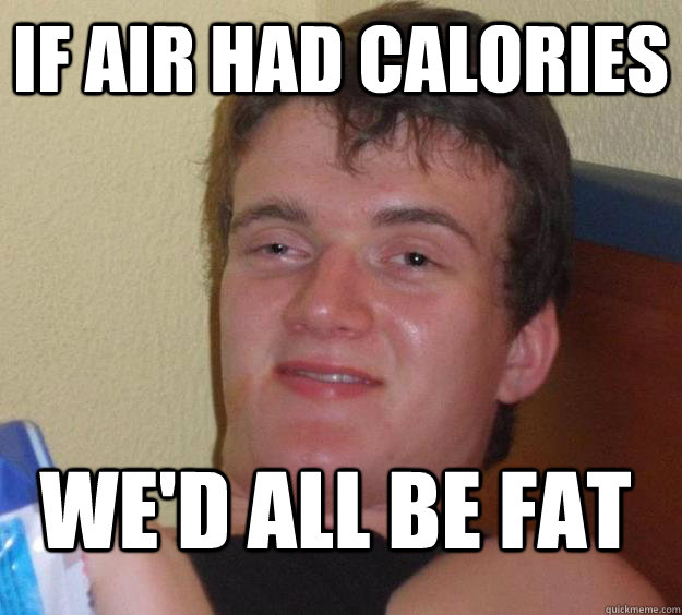 If air had calories We'd all be fat - If air had calories We'd all be fat  10 Guy