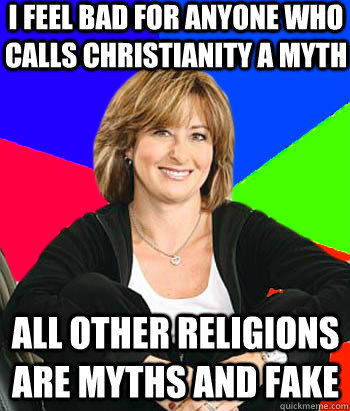 i feel bad for anyone who calls christianity a myth all other religions are myths and fake  Sheltering Suburban Mom