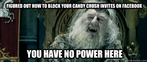 you have no power here FIGURED OUT HOW TO BLOCK YOUR CANDY CRUSH INVITES ON FACEBOOK - you have no power here FIGURED OUT HOW TO BLOCK YOUR CANDY CRUSH INVITES ON FACEBOOK  You have no power here