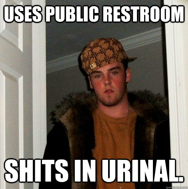 Uses public restroom shits in urinal.  Scumbag Steve