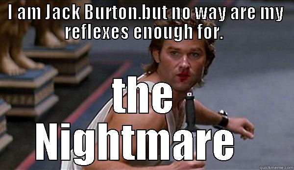 jack burton - I AM JACK BURTON.BUT NO WAY ARE MY REFLEXES ENOUGH FOR.  THE NIGHTMARE   Misc