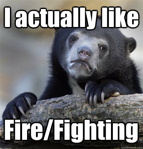 I actually like Fire/Fighting  Confession Bear