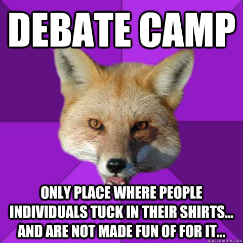 DEBATE CAMP ONLY PLACE WHERE PEOPLE INDIVIDUALS TUCK IN THEIR SHIRTS... AND ARE NOT MADE FUN OF FOR IT...  Forensics Fox