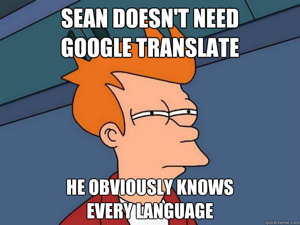 SEAN DOESN'T NEED
GOOGLE TRANSLATE HE OBVIOUSLY KNOWS
EVERY LANGUAGE  Futurama Fry