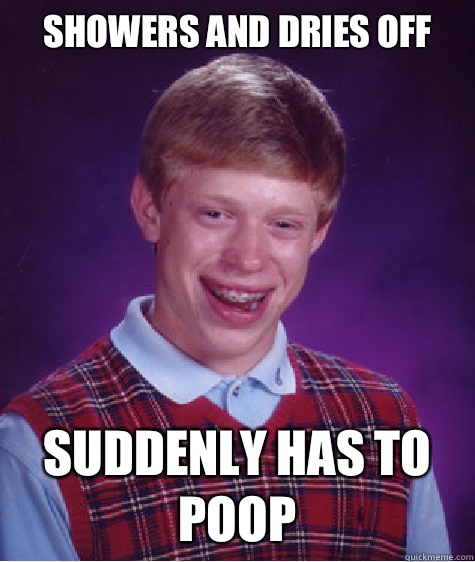 Showers and dries off Suddenly has to poop  Bad Luck Brian