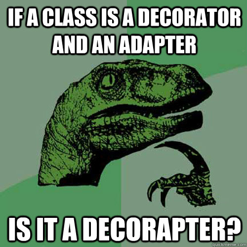 if a class is a decorator and an adapter is it a decorapter?  Philosoraptor