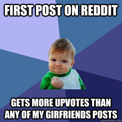 First post on reddit Gets more upvotes than any of my girfriends posts  Success Kid