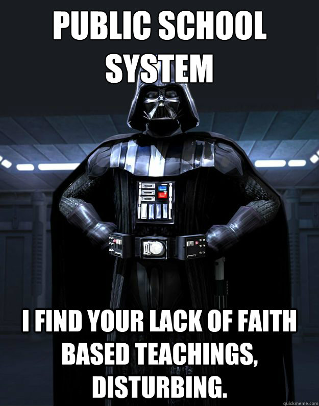 Public school system I find your lack of faith based teachings, disturbing.  Darth Vader