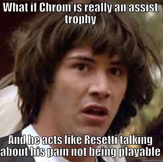 New AT - WHAT IF CHROM IS REALLY AN ASSIST TROPHY AND HE ACTS LIKE RESETTI TALKING ABOUT HIS PAIN NOT BEING PLAYABLE conspiracy keanu