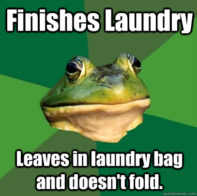 Finishes Laundry Leaves in laundry bag and doesn't fold. - Finishes Laundry Leaves in laundry bag and doesn't fold.  Foul Bachelor Frog