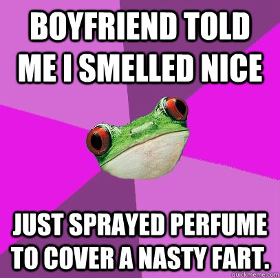 Boyfriend told me I smelled nice just sprayed perfume to cover a nasty fart.  Foul Bachelorette Frog