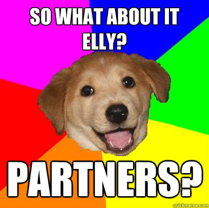 So what about it Elly? Partners?  Advice Dog