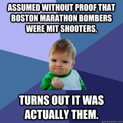 Assumed without proof that Boston Marathon bombers were MIT shooters, Turns out it was actually them. - Assumed without proof that Boston Marathon bombers were MIT shooters, Turns out it was actually them.  Success Kid