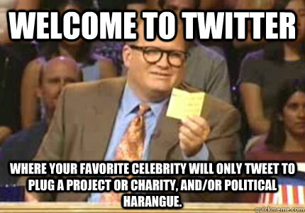 Welcome to Twitter Where your favorite celebrity will only tweet to plug a project or charity, and/or political harangue.  Whose Line Is It Anyway Meme