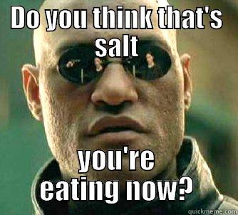 DO YOU THINK THAT'S SALT YOU'RE EATING NOW? Matrix Morpheus