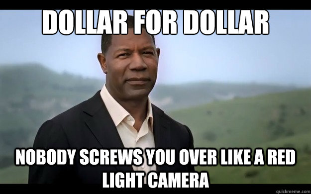 Dollar for dollar nobody screws you over like a red light camera - Dollar for dollar nobody screws you over like a red light camera  Misc