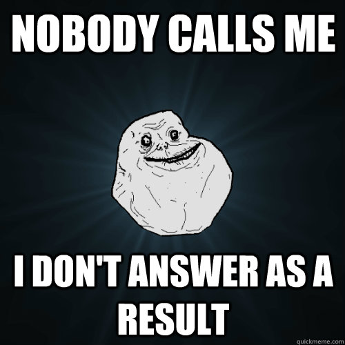 nobody calls me i don't answer as a result - nobody calls me i don't answer as a result  Forever Alone