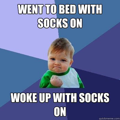 Went to bed with socks on woke up with socks on  Success Kid