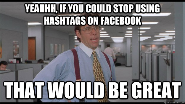 Yeahhh, if you could stop using hashtags on facebook That would be great  Office Space Lumbergh HD