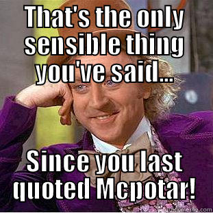 sensible shit - THAT'S THE ONLY SENSIBLE THING YOU'VE SAID... SINCE YOU LAST QUOTED MCPOTAR! Condescending Wonka