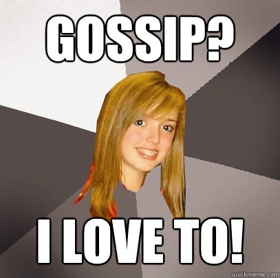 gossip? i love to!  Musically Oblivious 8th Grader