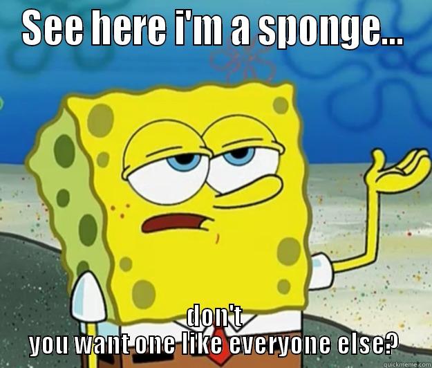 SEE HERE I'M A SPONGE... DON'T YOU WANT ONE LIKE EVERYONE ELSE? Tough Spongebob