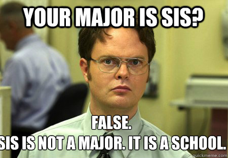 Your major is SIS? False.
SIS is not a major. It is a school. - Your major is SIS? False.
SIS is not a major. It is a school.  Schrute