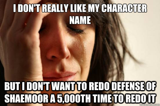 I don't really like my character name But I don't want to redo Defense of Shaemoor a 5,000th time to redo it - I don't really like my character name But I don't want to redo Defense of Shaemoor a 5,000th time to redo it  First World Problems