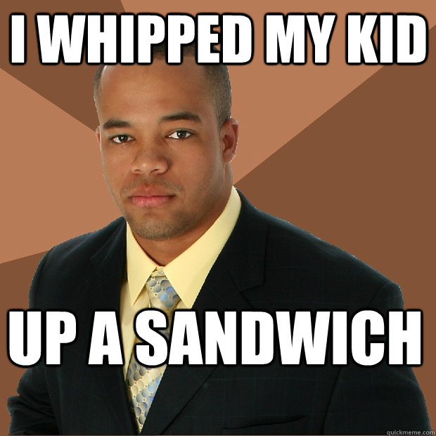 I whipped my kid up a sandwich  Successful Black Man