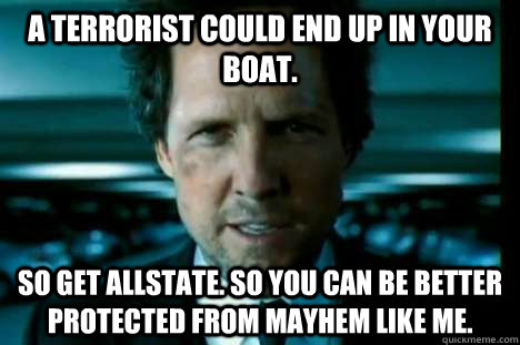 A terrorist could end up in your boat. So get Allstate. So you can be better protected from Mayhem like me. - A terrorist could end up in your boat. So get Allstate. So you can be better protected from Mayhem like me.  allstateterrorist