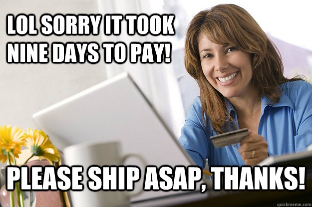 lol Sorry It took nine days to pay! Please ship ASAP, thanks! - lol Sorry It took nine days to pay! Please ship ASAP, thanks!  Scumbag eBay Buyer