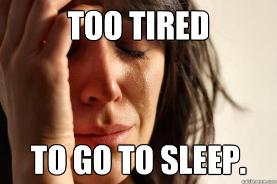 Too tired to go to sleep.  First World Problems