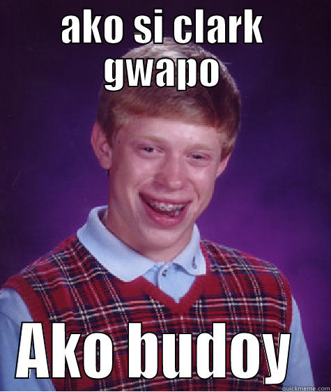 si clar gwapo - AKO SI CLARK GWAPO AKO BUDOY  Bad Luck Brian