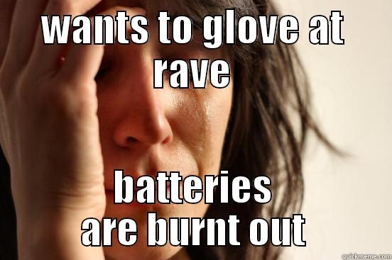 WANTS TO GLOVE AT RAVE BATTERIES ARE BURNT OUT First World Problems