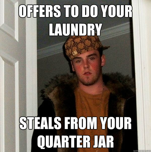 Offers to do your laundry Steals from your quarter jar  Scumbag Steve