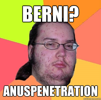 berni? anuspenetration  Butthurt Dweller