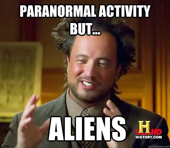 Paranormal Activity but...  Aliens  Ancient Aliens