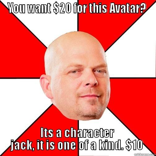 YOU WANT $20 FOR THIS AVATAR? ITS A CHARACTER JACK, IT IS ONE OF A KIND. $10 Pawn Star