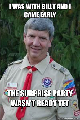 I was with Billy and I came early The surprise party wasn't ready yet  Harmless Scout Leader