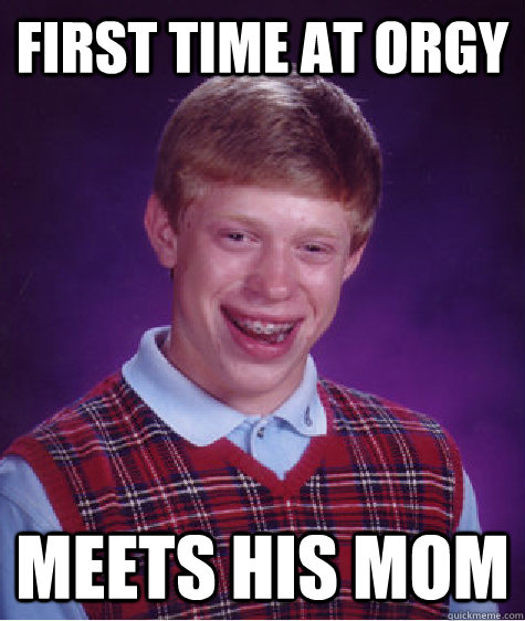 First time at orgy meets his mom  Bad Luck Brian