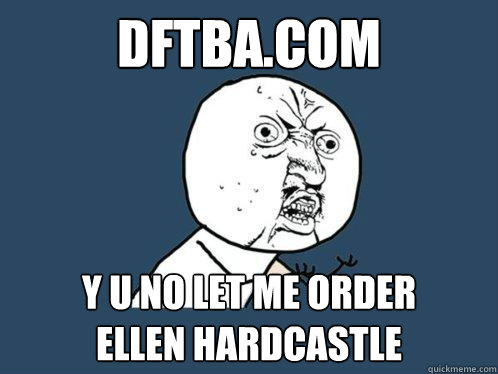 Dftba.com y u no let me order         ellen hardcastle  Y U No