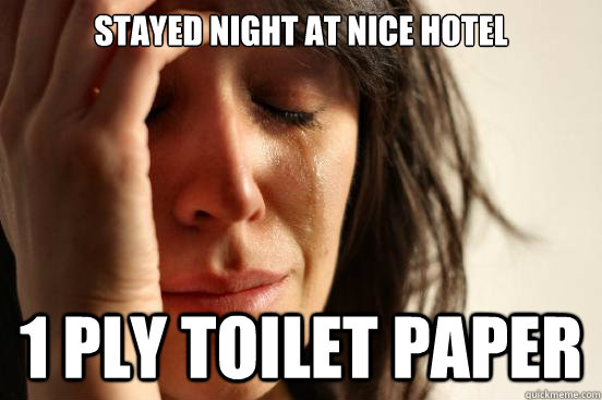 Stayed Night at nice hotel 1 ply toilet paper  First World Problems