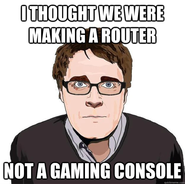 I thought we were making a router not a gaming console  Always Online Adam Orth