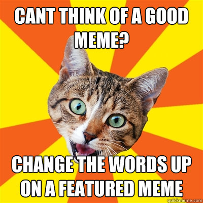 cant think of a good meme? change the words up on a featured meme - cant think of a good meme? change the words up on a featured meme  Bad Advice Cat
