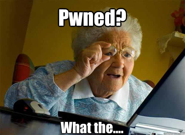 Pwned? What the.... - Pwned? What the....  Grandma finds the Internet